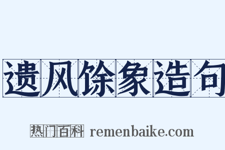 遗风馀象造句是什么意思的图片